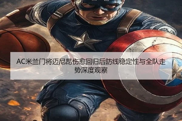 AC米兰门将迈尼昂伤愈回归后防线稳定性与全队走势深度观察