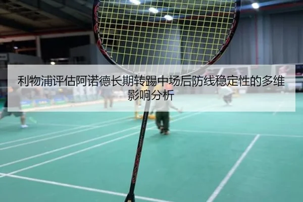 利物浦评估阿诺德长期转踢中场后防线稳定性的多维影响分析