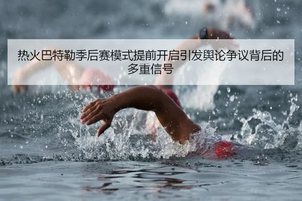 热火巴特勒季后赛模式提前开启引发舆论争议背后的多重信号