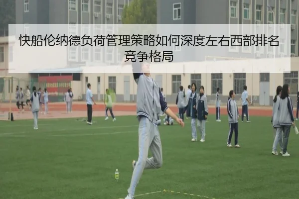 快船伦纳德负荷管理策略如何深度左右西部排名竞争格局